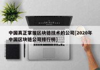 中国真正掌握区块链技术的公司[2020年中国区块链公司排行榜]