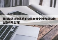 贵阳做区块链系统的公司有哪个[贵阳区块链金融有限公司]