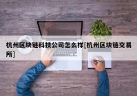 杭州区块链科技公司怎么样[杭州区块链交易所]