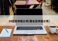 10亿区块链公司[著名区块链公司]