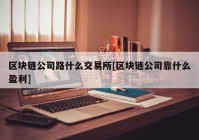 区块链公司路什么交易所[区块链公司靠什么盈利]