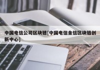 中国电信公司区块链[中国电信金信区块链创新中心]