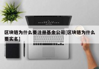 区块链为什么要注册基金公司[区块链为什么要实名]