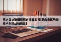 重庆区块链研修班有哪些公司[重庆市区块链技术创新战略联盟]