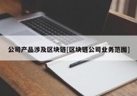 公司产品涉及区块链[区块链公司业务范围]