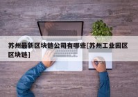 苏州最新区块链公司有哪些[苏州工业园区 区块链]