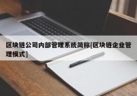 区块链公司内部管理系统简称[区块链企业管理模式]