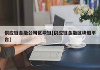 供应链金融公司区块链[供应链金融区块链平台]