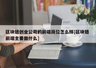 区块链创业公司的前端岗位怎么样[区块链 前端主要做什么]