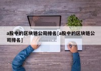 a股中的区块链公司排名[a股中的区块链公司排名]