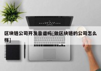 区块链公司开发靠谱吗[做区块链的公司怎么样]