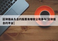 区块链永久合约股票有哪些公司参与[区块链合约平台]