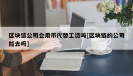 区块链公司会用币代替工资吗[区块链的公司能去吗]