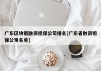 广东区块链融资担保公司排名[广东省融资担保公司名单]