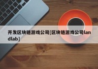 开发区块链游戏公司[区块链游戏公司landlab]