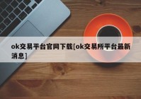 ok交易平台官网下载[ok交易所平台最新消息]